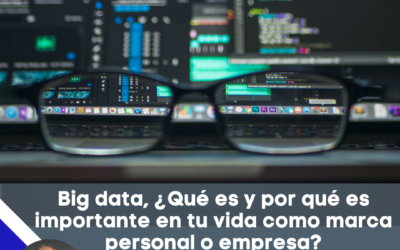 Big data, ¿Qué es y por qué es importante en tu vida como marca personal o empresa?