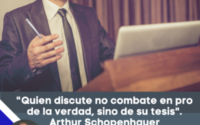 “Quien discute no combate en pro de la verdad, sino de su tesis”. Arthur Schopenhauer